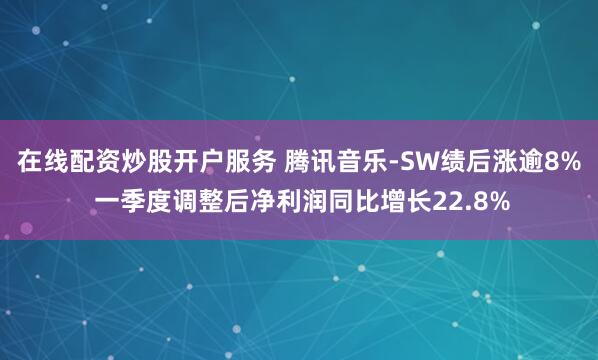 在线配资炒股开户服务 腾讯音乐-SW绩后涨逾8% 一季度调整后净利润同比增长22.8%