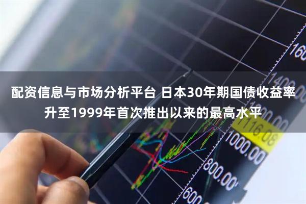 配资信息与市场分析平台 日本30年期国债收益率升至1999年首次推出以来的最高水平