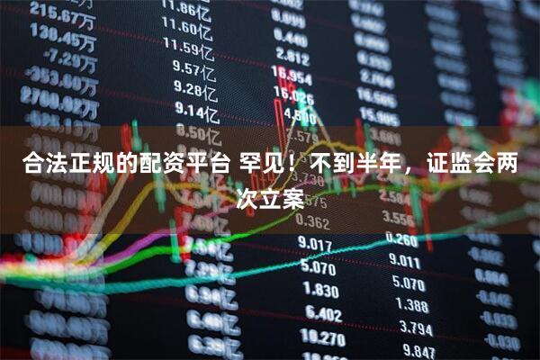 合法正规的配资平台 罕见！不到半年，证监会两次立案
