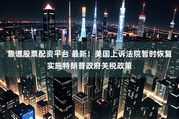 靠谱股票配资平台 最新！美国上诉法院暂时恢复实施特朗普政府关税政策