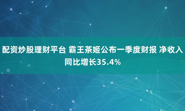 配资炒股理财平台 霸王茶姬公布一季度财报 净收入同比增长35.4%
