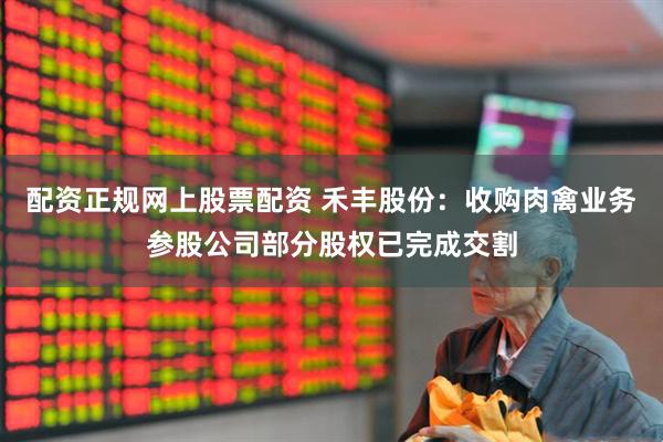 配资正规网上股票配资 禾丰股份：收购肉禽业务参股公司部分股权已完成交割