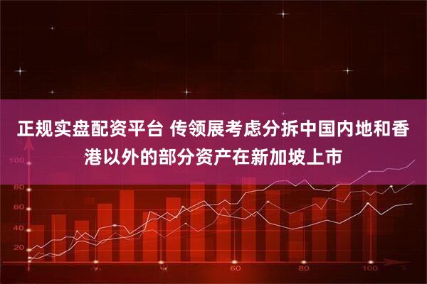 正规实盘配资平台 传领展考虑分拆中国内地和香港以外的部分资产在新加坡上市