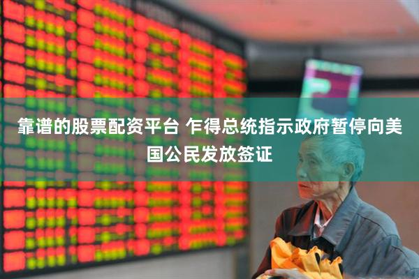 靠谱的股票配资平台 乍得总统指示政府暂停向美国公民发放签证