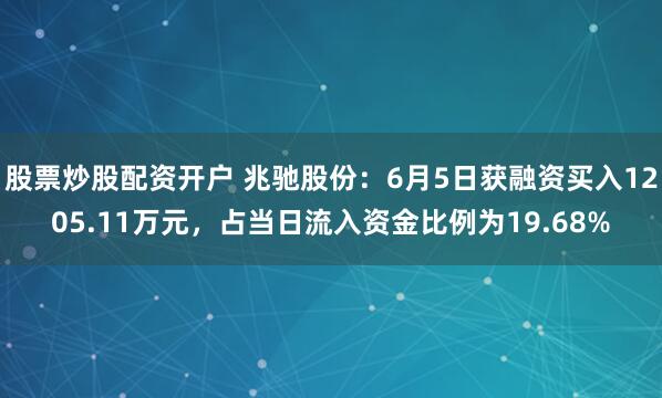 股票炒股配资开户 兆驰股份：6月5日获融资买入1205.11万元，占当日流入资金比例为19.68%
