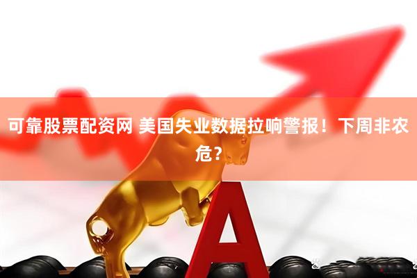 可靠股票配资网 美国失业数据拉响警报！下周非农危？