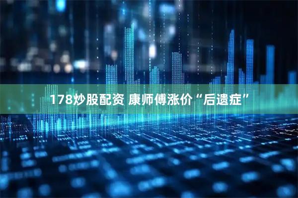 178炒股配资 康师傅涨价“后遗症”