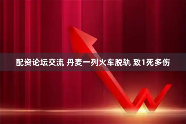 配资论坛交流 丹麦一列火车脱轨 致1死多伤
