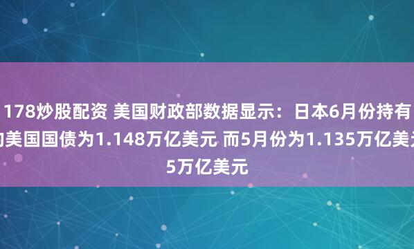 178炒股配资 美国财政部数据显示：日本6月份持有的美国国债为1.148万亿美元 而5月份为1.135万亿美元